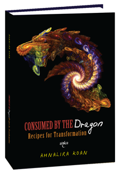 Consumed By The Dragon, Recipes for Transformation by Ahnalira Koan